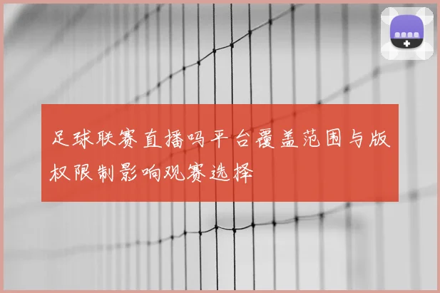 足球联赛直播吗平台覆盖范围与版权限制影响观赛选择
