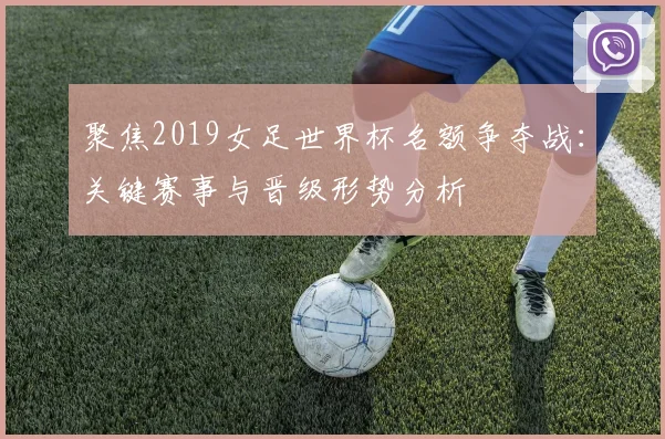 聚焦2019女足世界杯名额争夺战：关键赛事与晋级形势分析