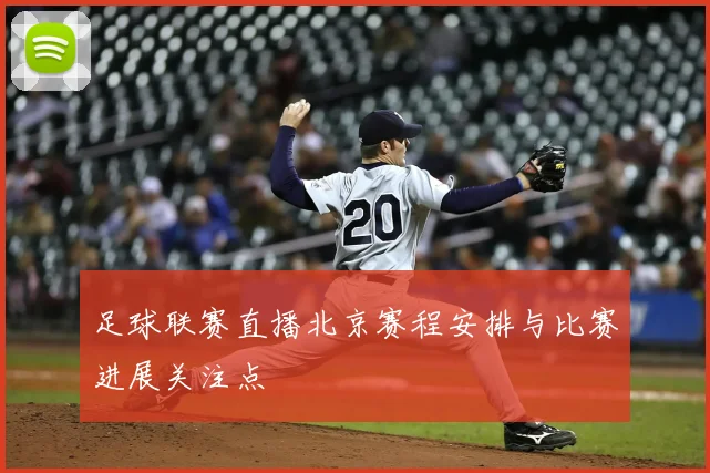 足球联赛直播北京赛程安排与比赛进展关注点