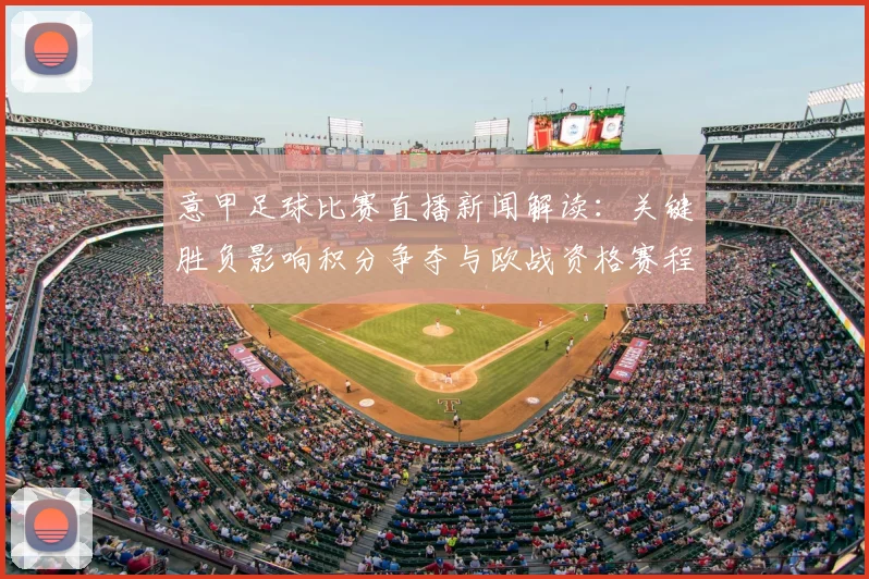 意甲足球比赛直播新闻解读：关键胜负影响积分争夺与欧战资格赛程安排