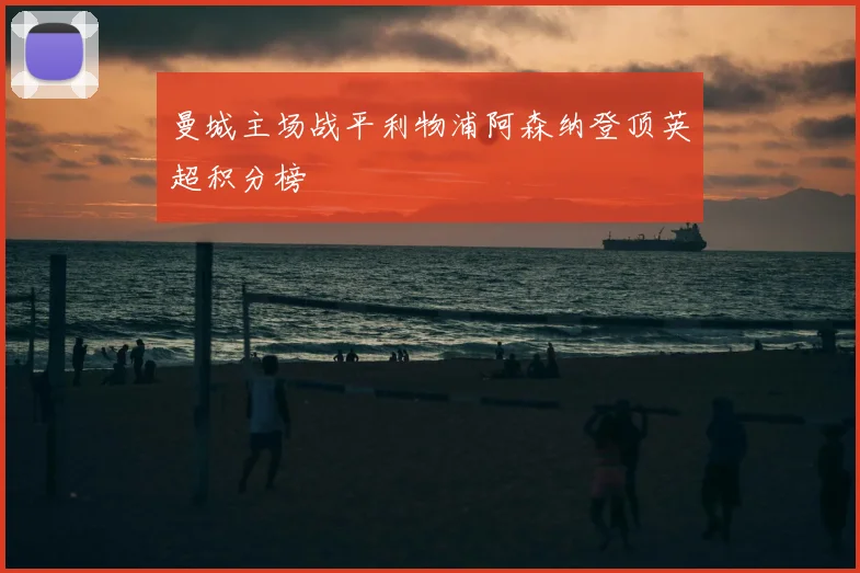 曼城主场战平利物浦阿森纳登顶英超积分榜